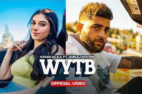 WYTB (Full Video) Karan Aujla ft Gurlej Akhtar | New Punjabi Songs 2022