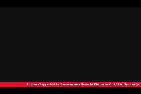 Brother Khayyal And Brother Komplexx: Powerful Discussion On African Spirituality
